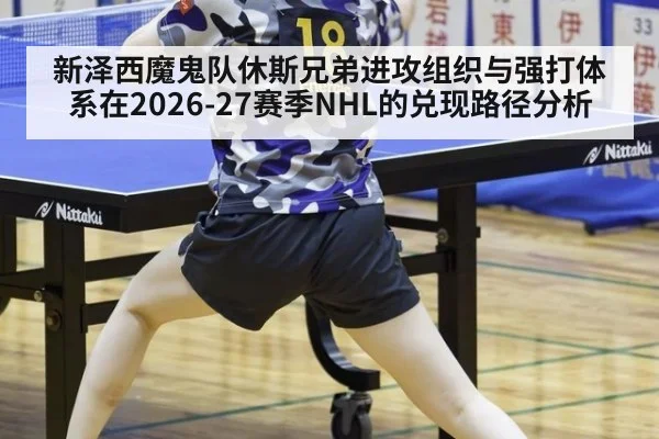 新泽西魔鬼队休斯兄弟进攻组织与强打体系在2026-27赛季NHL的兑现路径分析