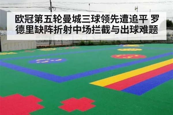 欧冠第五轮曼城三球领先遭追平 罗德里缺阵折射中场拦截与出球难题